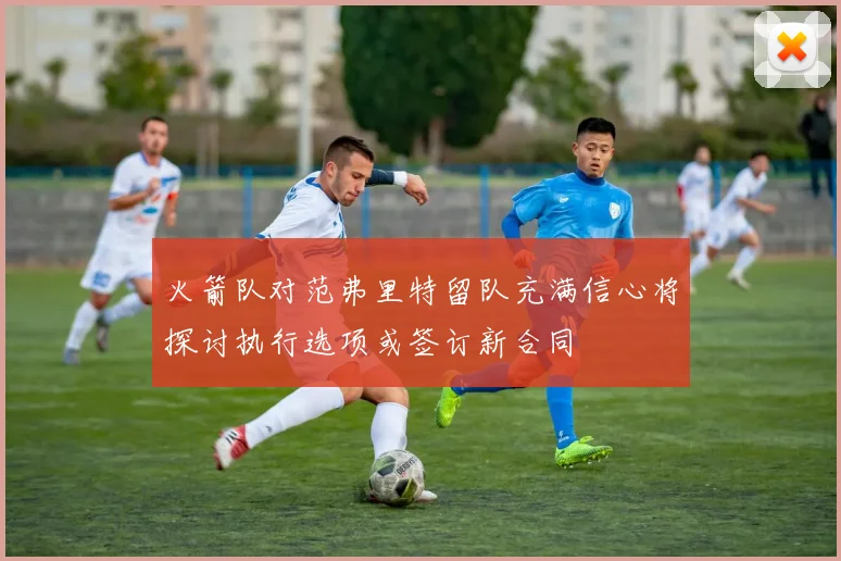 火箭队对范弗里特留队充满信心将探讨执行选项或签订新合同