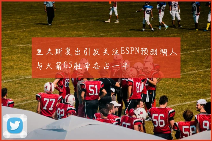 里夫斯复出引发关注ESPN预测湖人与火箭G5胜率各占一半