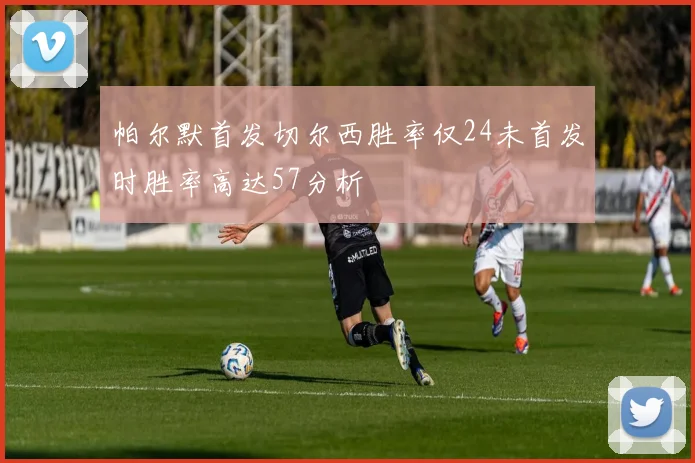 帕尔默首发切尔西胜率仅24未首发时胜率高达57分析