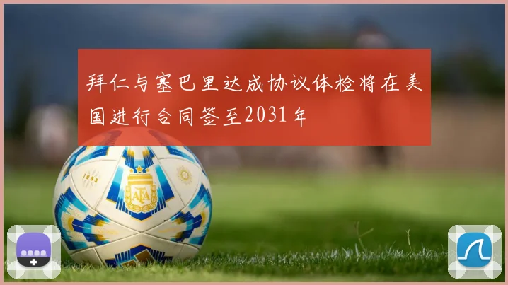 拜仁与塞巴里达成协议体检将在美国进行合同签至2031年